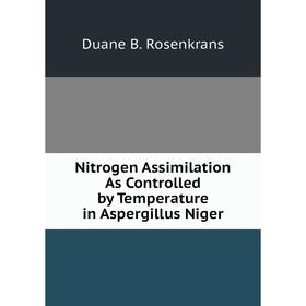 

Книга Nitrogen Assimilation As Controlled by Temperature in Aspergillus Niger