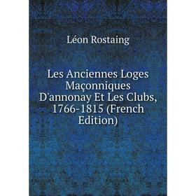 

Книга Les Anciennes Loges Maçonniques D'annonay Et Les Clubs, 1766-1815