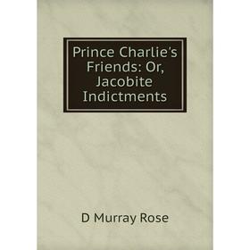 

Книга Prince Charlie's Friends: Or, Jacobite Indictments