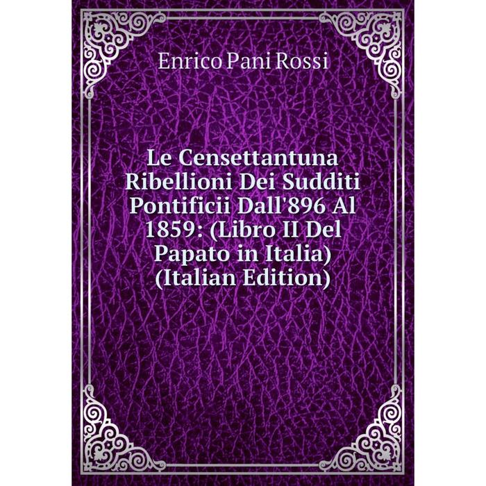 фото Книга le censettantuna ribellioni dei sudditi pontificii dall'896 al 1859: (libro ii del papato in italia) nobel press