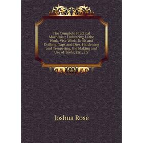 

Книга The Complete Practical Machinist: Embracing Lathe Work, Vise Work, Drills and Drilling, Taps and Dies, Hardening and Tempering, the Making and U