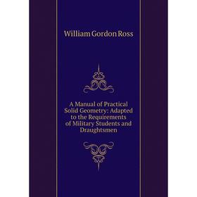 

Книга A Manual of Practical Solid Geometry: Adapted to the Requirements of Military Students and Draughtsmen