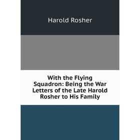 

Книга With the Flying Squadron: Being the War Letters of the Late Harold Rosher to His Family