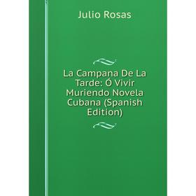 

Книга La Campana De La Tarde: Ó Vivir Muriendo Novela Cubana