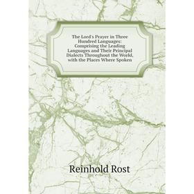 

Книга The Lord's Prayer in Three Hundred Languages: Comprising the Leading Languages and Their Principal Dialects Throughout the World, with the Place