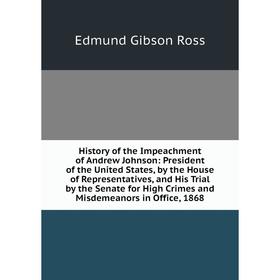 

Книга History of the Impeachment of Andrew Johnson: President of the United States, by the House of Representatives, and His Trial by the Senate for H
