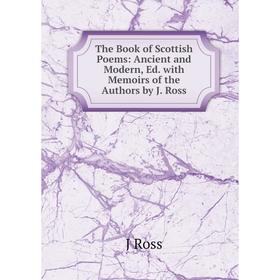 

Книга The Book of Scottish Poems: Ancient and Modern, Ed. with Memoirs of the Authors by J. Ross