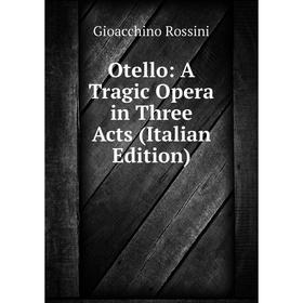 

Книга Otello: A Tragic Opera in Three Acts
