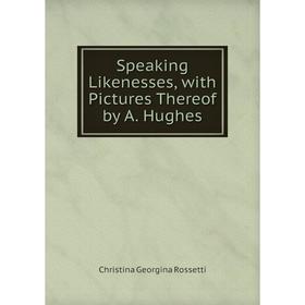 

Книга Speaking Likenesses, with Pictures Thereof by A. Hughes