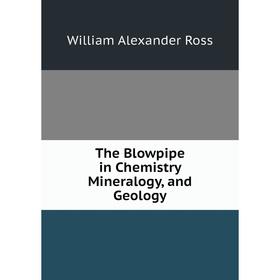 

Книга The Blowpipe in Chemistry Mineralogy, and Geology