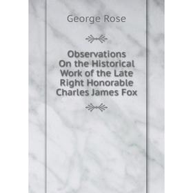 

Книга Observations On the Historical Work of the Late Right Honorable Charles James Fox
