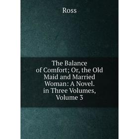

Книга The Balance of Comfort; Or, the Old Maid and Married Woman: A Novel. in Three Volumes, Volume 3