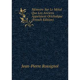 

Книга Mémoire Sur Le Métal Que Les Anciens Appelaient Orichalque