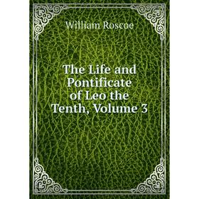 

Книга The Life and Pontificate of Leo the Tenth, Volume 3