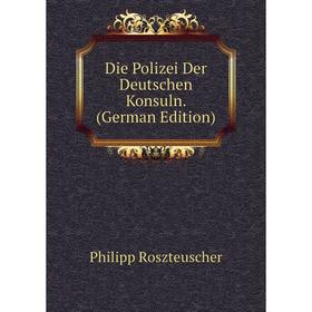 

Книга Die Polizei Der Deutschen Konsuln. (German Edition)