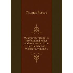 

Книга Westminster Hall: Or, Professional Relics and Anecdotes of the Bar, Bench, and Woolsack, Volume 3