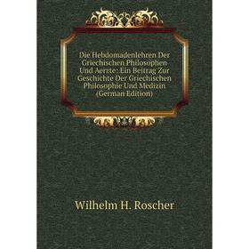 

Книга Die Hebdomadenlehren Der Griechischen Philosophen Und Aerzte: Ein Beitrag Zur Geschichte Der Griechischen Philosophie Und Medizin (German Editio