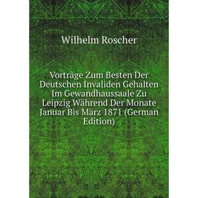 

Книга Vorträge Zum Besten Der Deutschen Invaliden Gehalten Im Gewandhaussaale Zu Leipzig Während Der Monate Januar Bis März 1871 (German Edition)