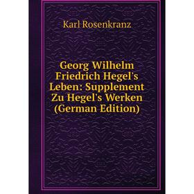 

Книга Georg Wilhelm Friedrich Hegel's Leben: Supplement Zu Hegel's Werken (German Edition)