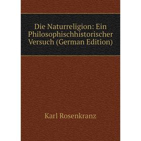 

Книга Die Naturreligion: Ein Philosophischhistorischer Versuch (German Edition)
