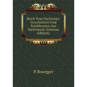 

Книга Hoch Vom Dachstein: Geschichten Und Schildereien Aus Steiermark (German Edition)