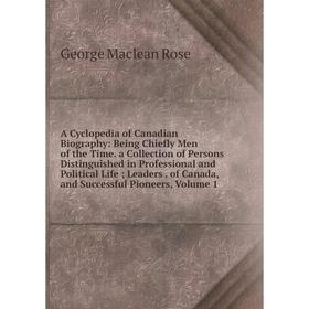 

Книга A Cyclopedia of Canadian Biography: Being Chiefly Men of the Time. a Collection of Persons Distinguished in Professional and Political Life; Lea