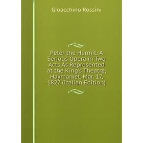 

Книга Peter the Hermit: A Serious Opera in Two Acts As Represented at the King's Theatre, Haymarket, Mar. 17, 1827 (Italian Edition)