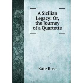 

Книга A Sicilian Legacy: Or, the Journey of a Quartette