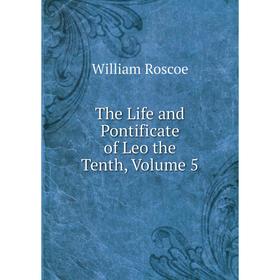 

Книга The Life and Pontificate of Leo the Tenth, Volume 5