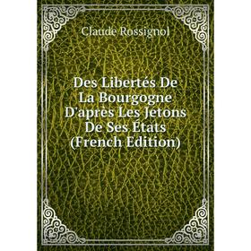 

Книга Des Libertés De La Bourgogne D'après Les Jetons De Ses États (French Edition)