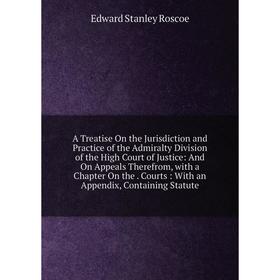 

Книга A Treatise On the Jurisdiction and Practice of the Admiralty Division of the High Court of Justice: And On Appeals Therefrom, with a Chapter On