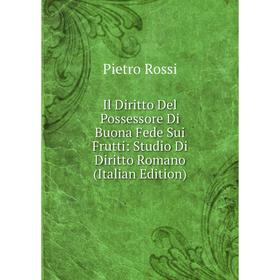 

Книга Il Diritto Del Possessore Di Buona Fede Sui Frutti: Studio Di Diritto Romano (Italian Edition)