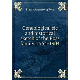 

Книга Geneological sic and historical sketch of the Ross family, 1754-1904