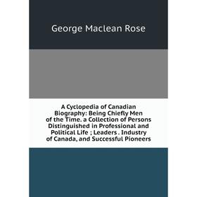 

Книга A Cyclopedia of Canadian Biography: Being Chiefly Men of the Time. a Collection of Persons Distinguished in Professional and Political Life; Lea