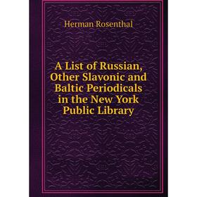 

Книга A List of Russian, Other Slavonic and Baltic Periodicals in the New York Public Library
