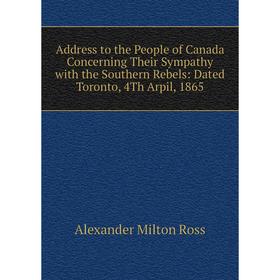 

Книга Address to the People of Canada Concerning Their Sympathy with the Southern Rebels: Dated Toronto, 4Th Arpil, 1865