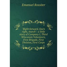 

Книга Right forward, fours right, march: a little story of Company I, Third Wisconsin Volunteers, First Brigade, First Division, First Corps