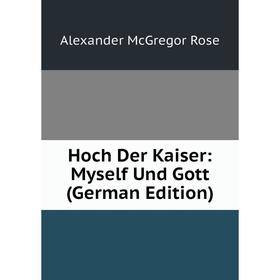 

Книга Hoch Der Kaiser: Myself Und Gott (German Edition)