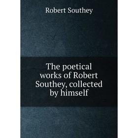 

Книга The poetical works of Robert Southey, collected by himself