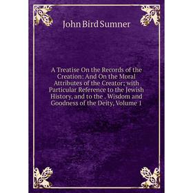 

Книга A Treatise On the Records of the Creation: And On the Moral Attributes of the Creator; with Particular Reference to the Jewish History, and to t