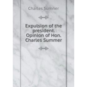 

Книга Expulsion of the president. Opinion of Hon. Charles Summer