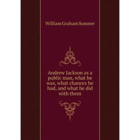 

Книга Andrew Jackson as a public man, what he was, what chances he had, and what he did with them