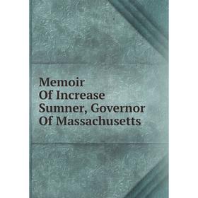 

Книга Memoir Of Increase Sumner, Governor Of Massachusetts