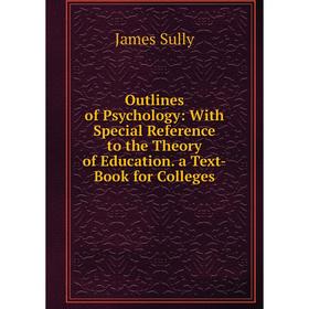 

Книга Outlines of Psychology: With Special Reference to the Theory of Education a Text-Book for Colleges