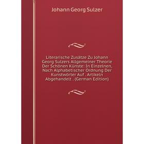 

Книга Literarische Zusätze Zu Johann Georg Sulzers Allgemeiner Theorie Der Schönen Künste: In Einzelnen, Nach Alphabetischer Ordnung Der Kunstwörter A