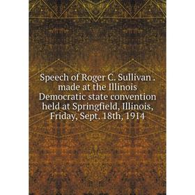 

Книга Speech of Roger C. Sullivan. made at the Illinois Democratic state convention held at Springfield, Illinois, Friday, Sept. 18th, 1914