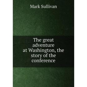 

Книга The great adventure at Washington, the story of the conference