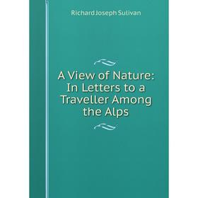 

Книга A View of Nature: In Letters to a Traveller Among the Alps