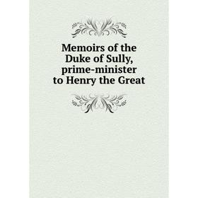 

Книга Memoirs of the Duke of Sully, prime-minister to Henry the Great