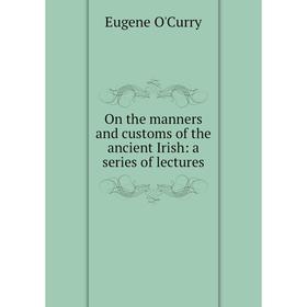 

Книга On the manners and customs of the ancient Irish: a series of lectures